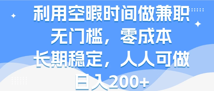 利用空暇时间做兼职,无门槛,零成本,长期稳定,人人可做,日入200+ - 项目资源网