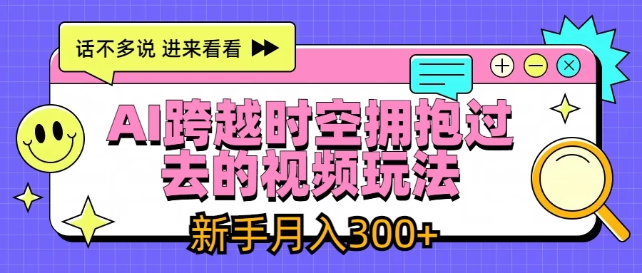 AI跨越时空拥抱过去视频玩法，最新AI玩法，新手月入300+ - 项目资源网
