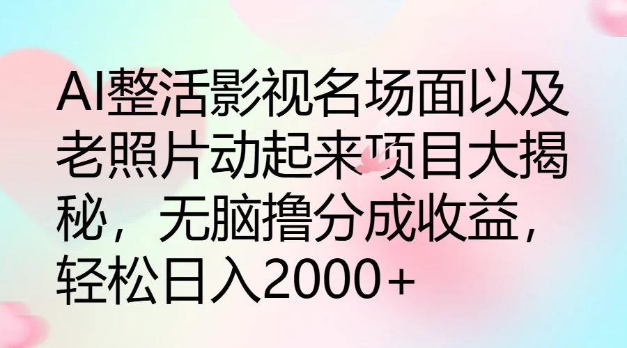 AI整活影视名场面以及老照片动起来项目大揭秘,无脑撸分成收益,轻松日入2000+ - 项目资源网