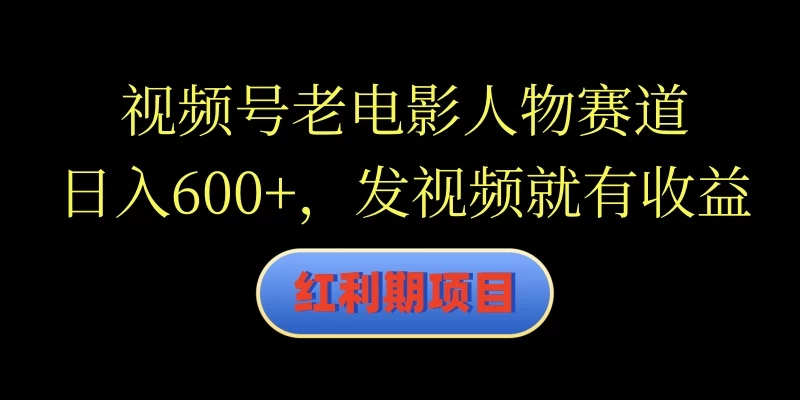 视频号老电影人物赛道,日入600+,发视频就有收益 - 项目资源网