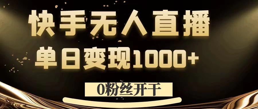 0粉丝开干,快手无人直播,单日变现1000+ - 项目资源网