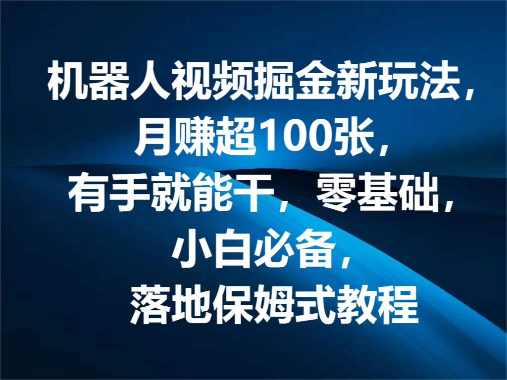 机器人视频掘金新玩法，月赚超100张，有手就能干，零基础，小白必备，落地保姆式教程 - 项目资源网