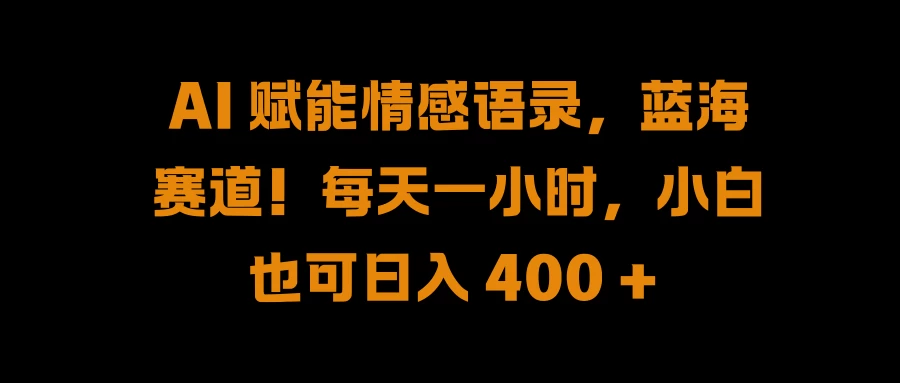 AI 赋能情感语录,蓝海赛道!每天一小时,小白也可日入 400 + - 项目资源网
