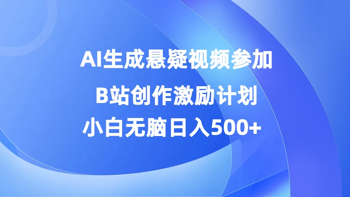 AI生成悬疑视频参加B站创作激励计划,小白无脑日入500+ - 项目资源网