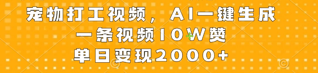 宠物打工视频,AI一键生成,一条视频10W赞,单日变现2000+ - 项目资源网
