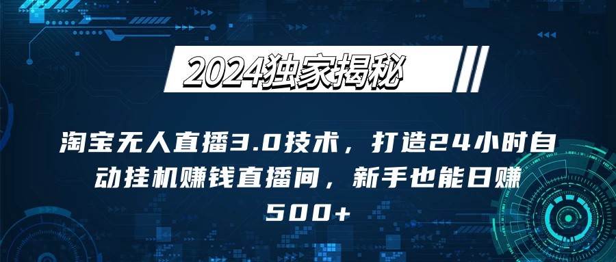 2024独家揭秘:淘宝无人直播3.0技术,打造24小时自动赚钱直播间,新手也能日赚500+【实操教程+软件】 - 项目资源网