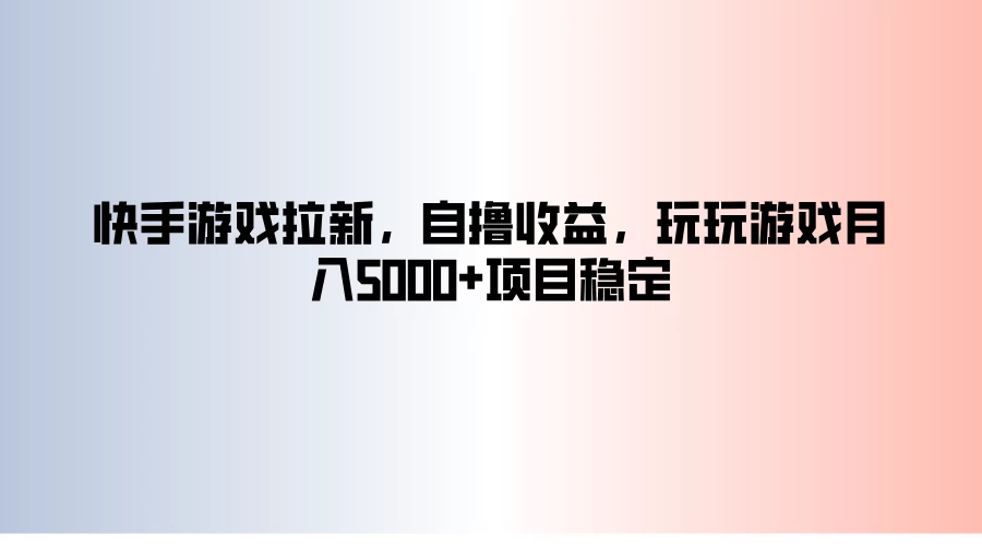快手游戏拉新，自撸收益，玩玩游戏月入5000+项目稳定 - 项目资源网