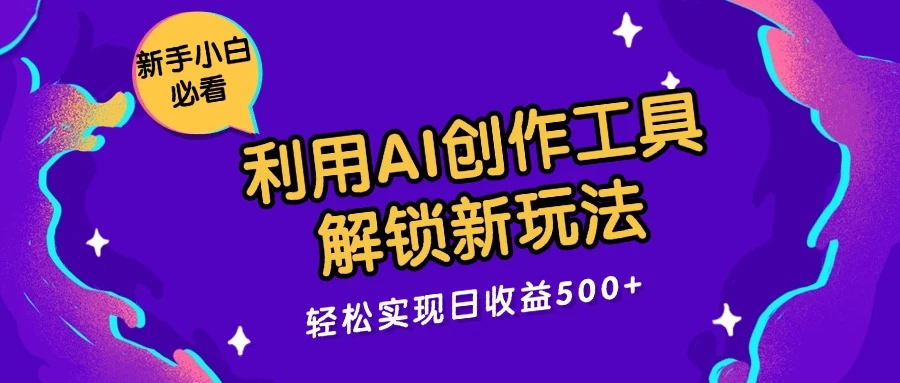 利用AI创作工具,解锁新玩法,轻松实现日收益300+ - 项目资源网