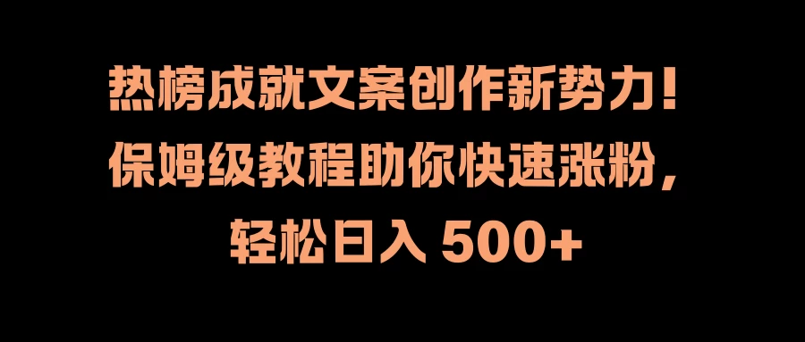 热榜成就文案创作新势力！保姆级教程助你快速涨粉，轻松日入 500+ - 项目资源网