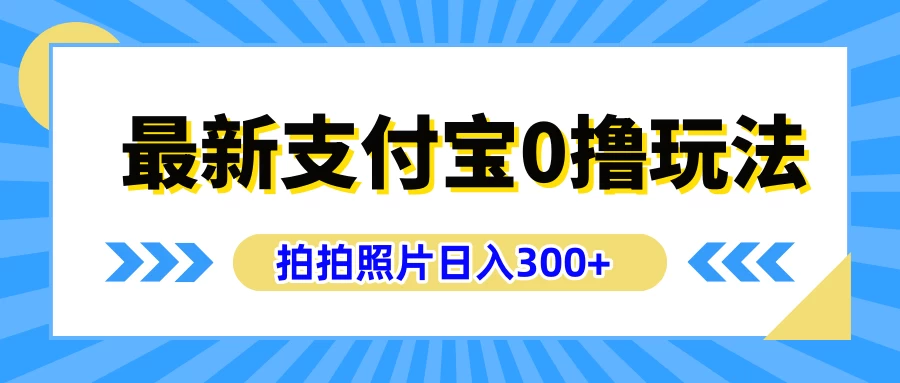 最新支付宝0撸玩法,拍照轻松赚收益,日入300+,有手机就能做 - 项目资源网