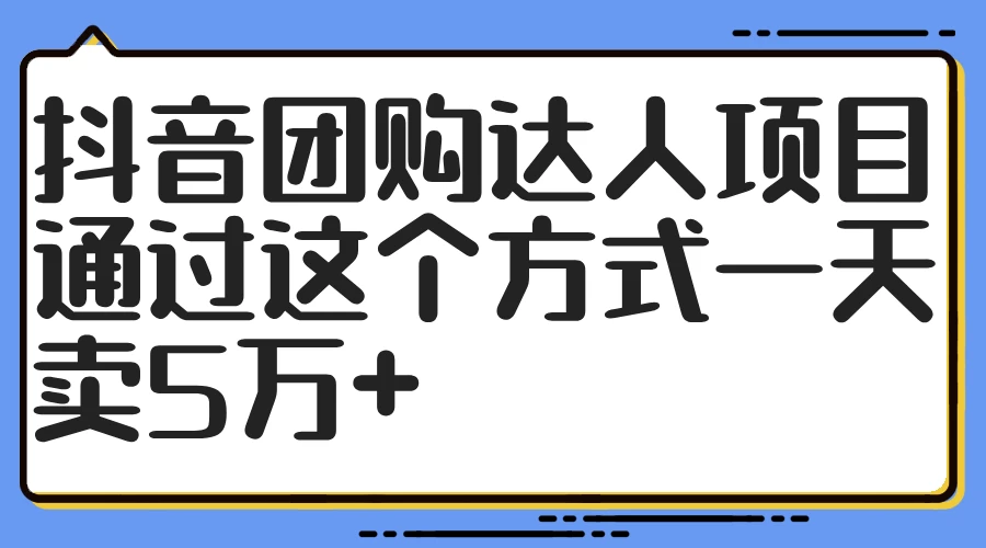 抖音团购达人项目，通过这个方式一天卖5万+ - 项目资源网
