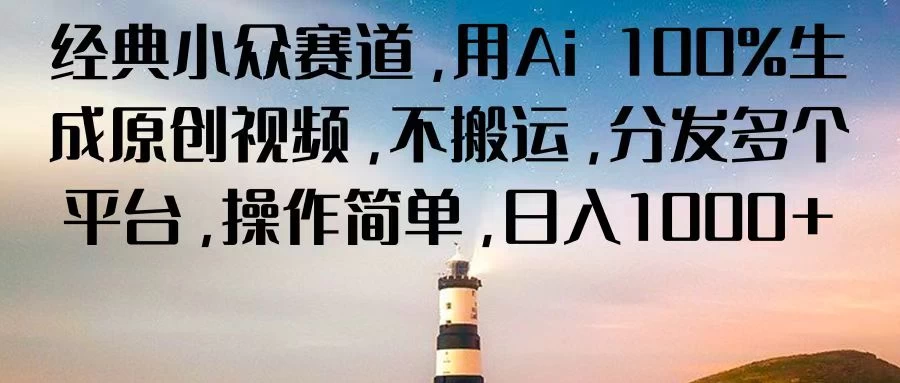 经典小众赛道，用Ai 100%生成原创视频，不搬运，分发多个平台，操作简单，日入1000+ - 项目资源网