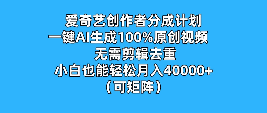 爱奇艺创作者分成计划,一键AI生成100%原创视频,无需剪辑、去重,小白也能轻松月入40000+ (可矩阵) - 项目资源网