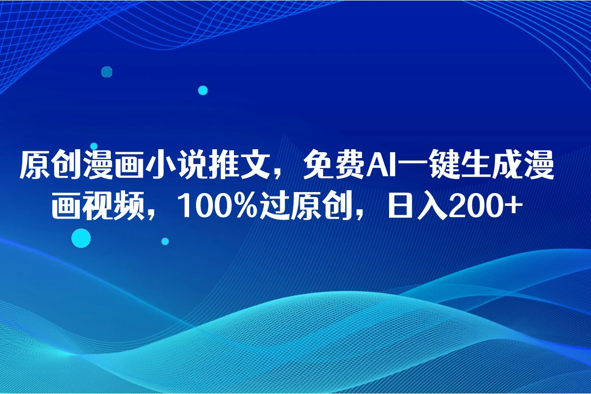 原创漫画小说推文,免费AI一键生成漫画视频,100%过原创,日入2000+ - 项目资源网