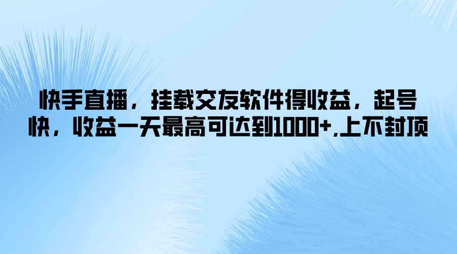 快手直播，挂载交友软件得收益，起号快，收益一天最高可达到1000+，上不封顶 - 项目资源网