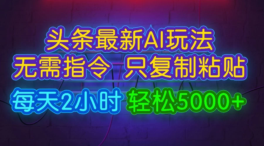今日头条最新AI玩法,无需指令,只需复制粘贴,每天2小时,轻松5000+ - 项目资源网