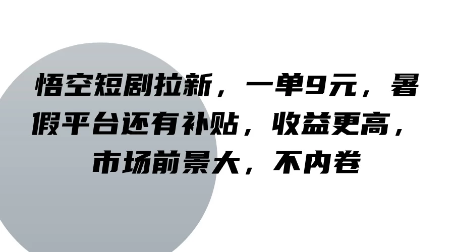 悟空短剧拉新,一单9元,暑假平台还有补贴,收益更高,市场前景大,不内卷 - 项目资源网
