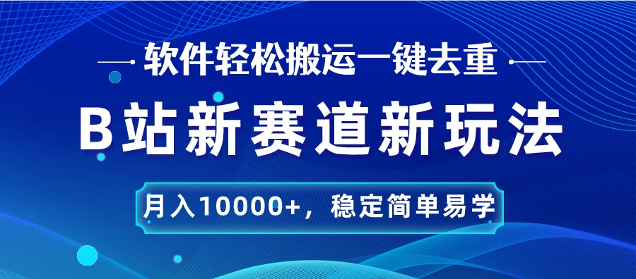 B站新赛道新玩法,软件轻松搬运一键去重,月入10000+,稳定简单易学 - 项目资源网