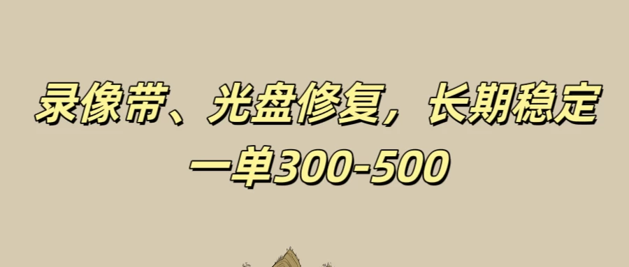 录像带、光盘修复项目,非常稳定适合长期做,一单300-500+ - 项目资源网