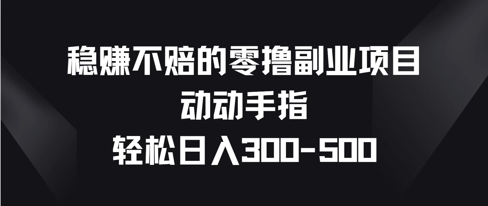 稳赚不赔的零撸副业项目，动动手指轻松日入300-500 - 项目资源网
