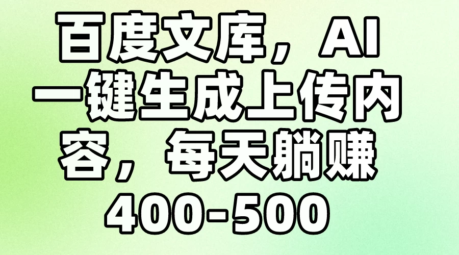 百度文库,AI一键生成上传内容,每天躺赚400-500 - 项目资源网