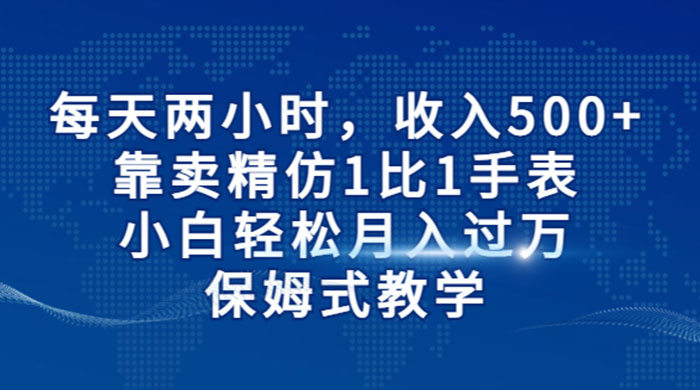 每天两小时,收入 500+,靠卖精仿 1 比 1 手表,小白也能轻松月入过万!保姆式教学,干就完了! 每天两小时,收入 500+,靠卖精仿 1 比 1 手表,小白也能轻松月入过万!保姆式教学,干就完了!