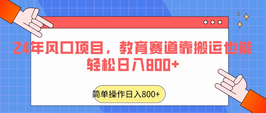 24年风口项目，教育赛道靠搬运也能轻松日入800+ - 项目资源网