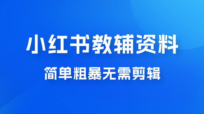 小红书教辅资料掘金，热门蓝海项目，简单粗暴无需剪辑，新手小白也能月入 1W+ - 项目资源网