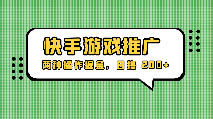 外面收费 1280 的快手游戏推广，两种操作掘金，日撸 200+ - 项目资源网