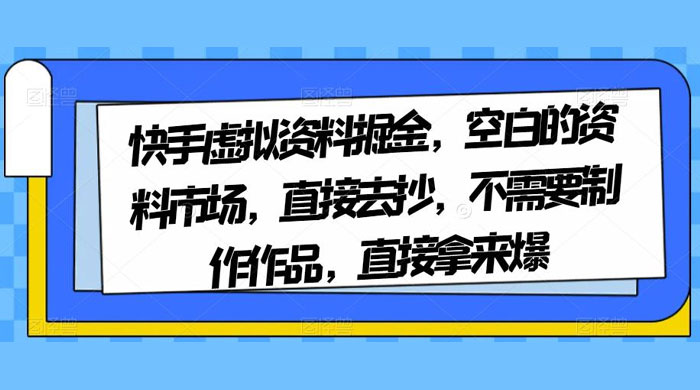 快手虚拟资料掘金，空白的资料市场，直接去抄，不需要制作作品，直接拿来爆 - 项目资源网