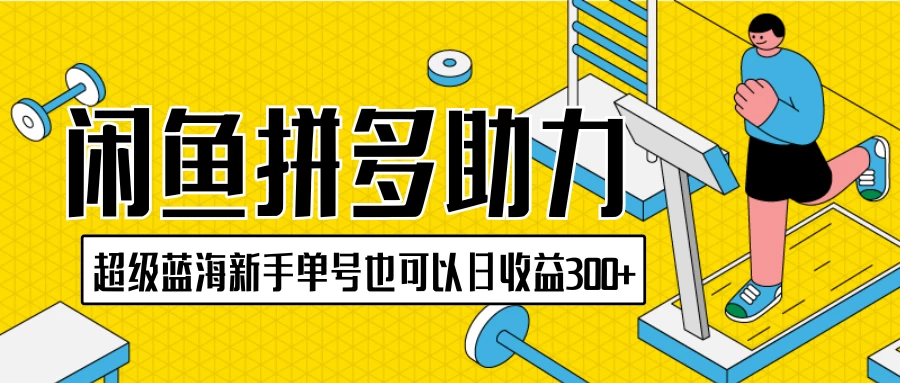 闲鱼拼多多助力项目，超级蓝海，新手单号也可以日收益300+ - 项目资源网