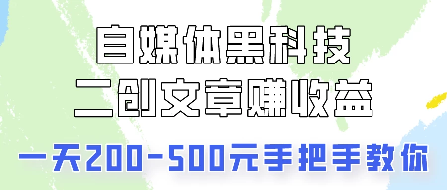 自媒体黑科技:二创文章做收益,一天200-500元,手把手教你! - 项目资源网