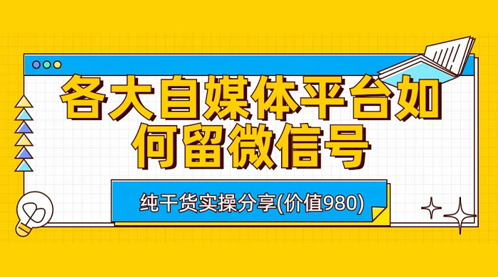 各大自媒体平台如何留微信号，详细实操教学 - 项目资源网