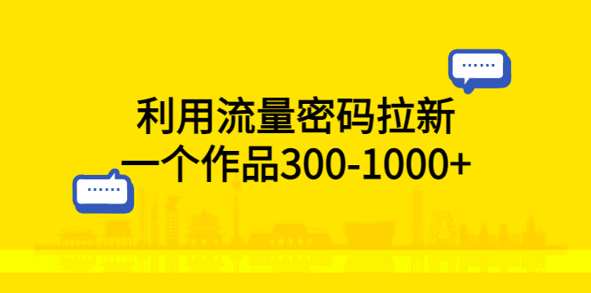 利用流量密码拉新:一个作品 300-1000+ 利用流量密码拉新:一个作品 300-1000+