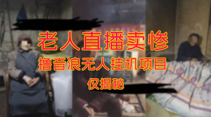 仅揭秘:老人直播卖惨撸音浪无人挂机项目(附开播教程+老人素材) 仅揭秘:老人直播卖惨撸音浪无人挂机项目(附开播教程+老人素材)