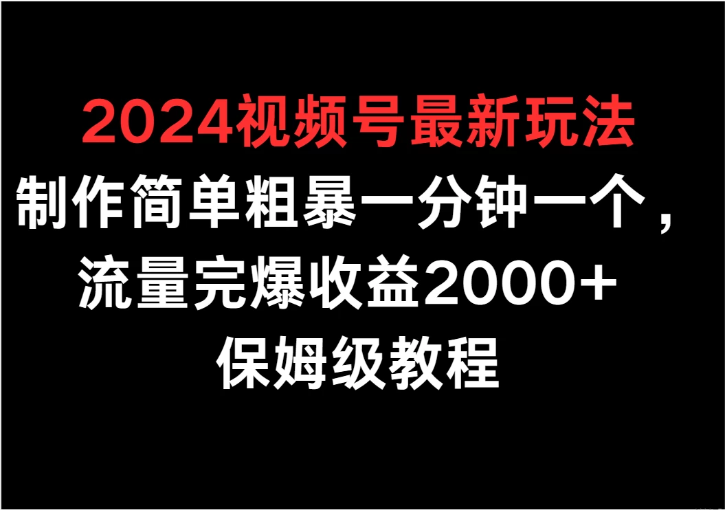 2024视频号最新玩法,制作简单粗暴一分钟一个,流量完爆收益2000+ 保姆级教程 - 项目资源网