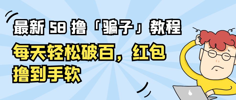 最新 58 撸「骗子」教程:每天轻松破百,红包撸到手软 最新 58 撸「骗子」教程:每天轻松破百,红包撸到手软
