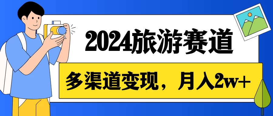 月入2w+,2024假期旅游赛道,0成本,多渠道变现,小白轻松上手 - 项目资源网