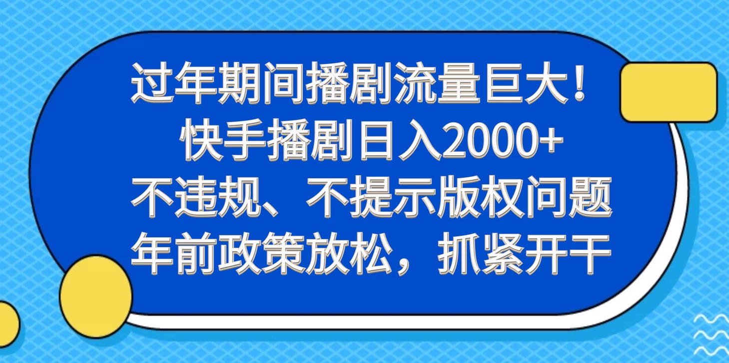 过年期间播剧流量巨大!快手播剧日入2000+,不违规、不提示版权问题,年前政策放松,抓紧开干 - 项目资源网