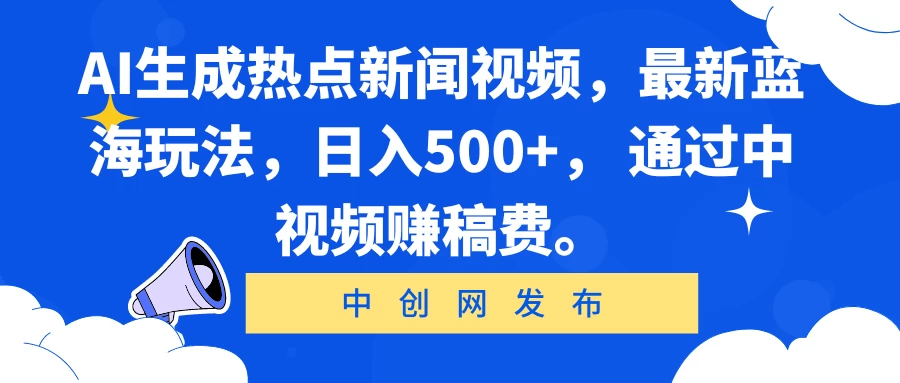 AI生成热点新闻视频,最新蓝海玩法,日入500+, 通过中视频赚稿费。 - 项目资源网