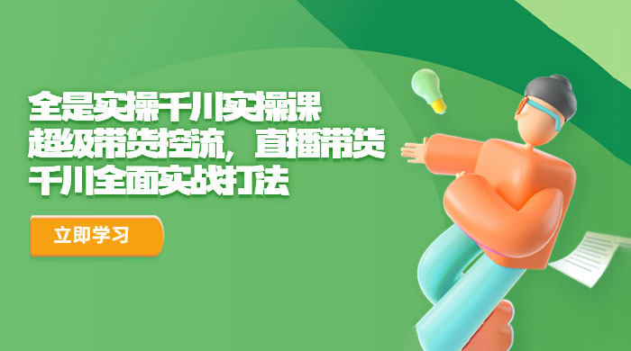 全是实操千川实操课：超级带货控流，直播带货，千川全面实战打法 - 项目资源网