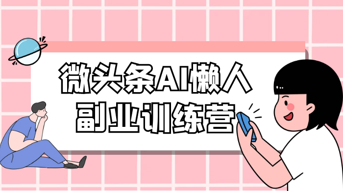 微头条 AI 懒人副业训练营 6.0 傻瓜式写作掘金项目 - 项目资源网