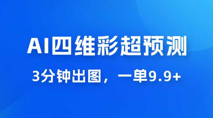 AI 四维彩超预测玩法拆解，一单 9.9~98，3 分钟出图，一天最高变现 1000+ - 项目资源网