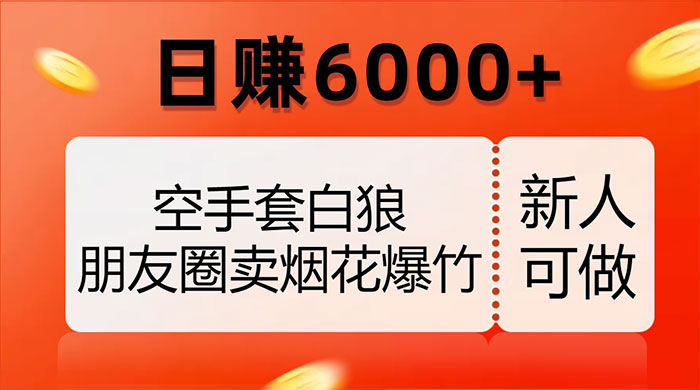 空手套白狼，朋友圈卖烟花爆竹，日赚 6000+（揭秘） - 项目资源网