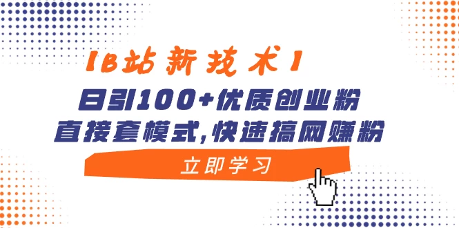 【B站新技术】日引 100+ 优质创业粉，直接套模式，快速搞网赚粉 - 项目资源网