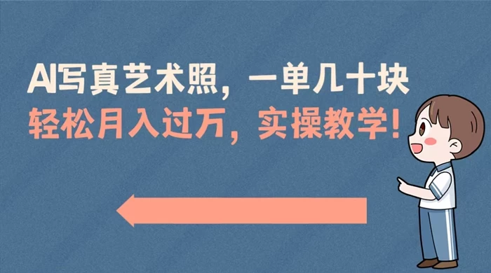 AI 写真艺术照，一单几十块，轻松月入过万，实操演示教学！ - 项目资源网