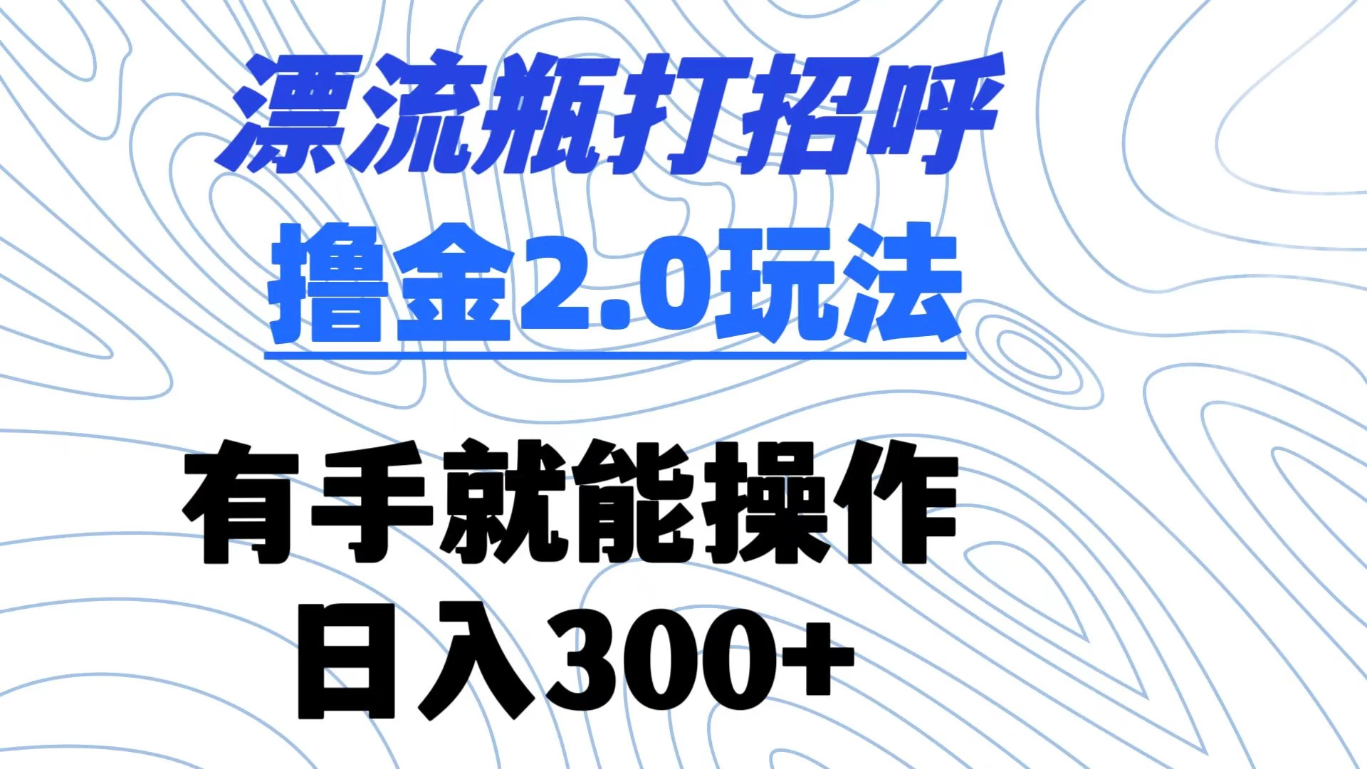 漂流瓶打招呼撸金2.0玩法 有手就能做  日入300+ - 项目资源网