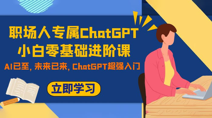职场人专属 ChatGPT 小白零基础进阶课,AI 已至,未来已来,ChatGPT 超强入门 职场人专属 ChatGPT 小白零基础进阶课,AI 已至,未来已来,ChatGPT 超强入门