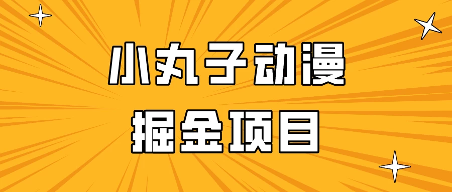日入300的小丸子动漫掘金项目，简单好上手，适合所有朋友操作！ - 项目资源网