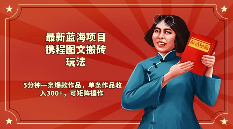 最新蓝海项目携程图文搬砖玩法, 5分钟一条爆款作品,单条作品收入300+,可矩阵操作 - 项目资源网